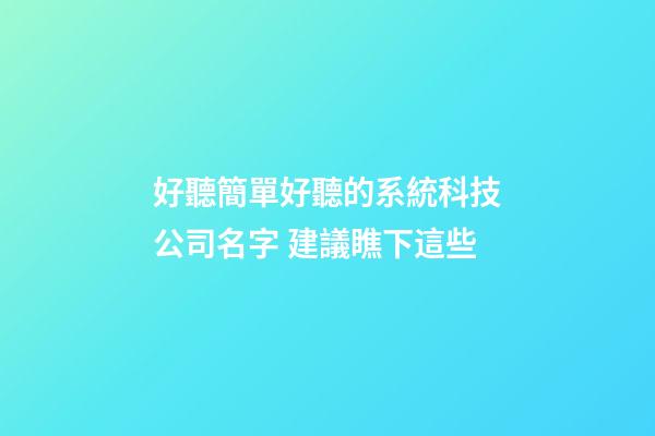好聽簡單好聽的系統科技公司名字 建議瞧下這些-第1張-公司起名-玄機派